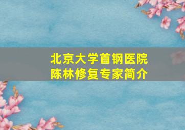 北京大学首钢医院陈林修复专家简介