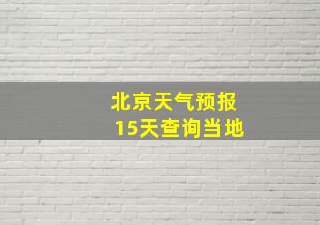 北京天气预报15天查询当地