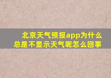 北京天气预报app为什么总是不显示天气呢怎么回事