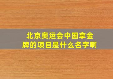 北京奥运会中国拿金牌的项目是什么名字啊