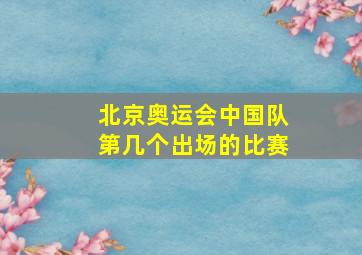 北京奥运会中国队第几个出场的比赛