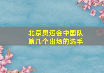 北京奥运会中国队第几个出场的选手