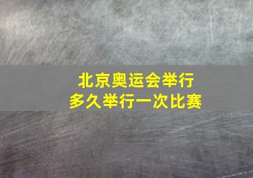 北京奥运会举行多久举行一次比赛