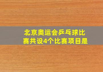 北京奥运会乒乓球比赛共设4个比赛项目是