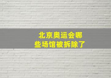 北京奥运会哪些场馆被拆除了