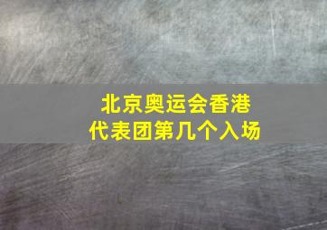 北京奥运会香港代表团第几个入场