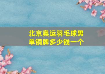 北京奥运羽毛球男单铜牌多少钱一个