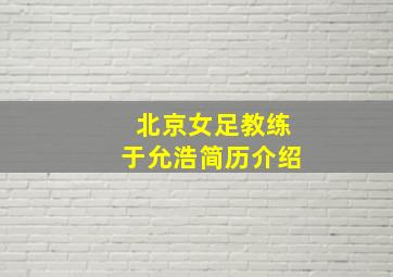 北京女足教练于允浩简历介绍