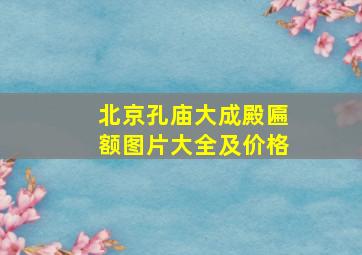 北京孔庙大成殿匾额图片大全及价格