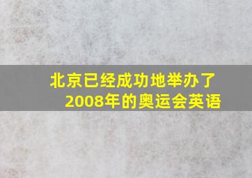 北京已经成功地举办了2008年的奥运会英语