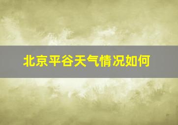 北京平谷天气情况如何