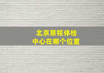 北京慈铭体检中心在哪个位置