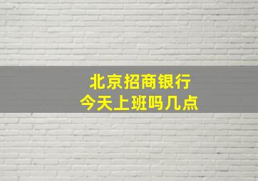 北京招商银行今天上班吗几点