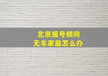 北京摇号倾向无车家庭怎么办