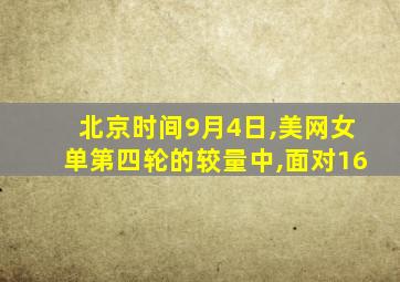 北京时间9月4日,美网女单第四轮的较量中,面对16