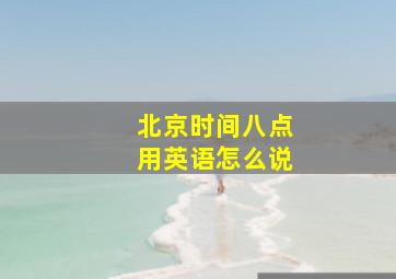 北京时间八点用英语怎么说