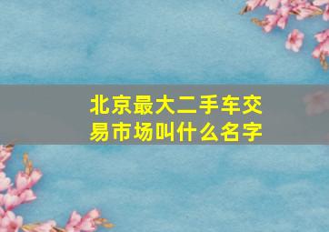 北京最大二手车交易市场叫什么名字