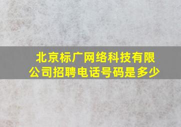 北京标广网络科技有限公司招聘电话号码是多少