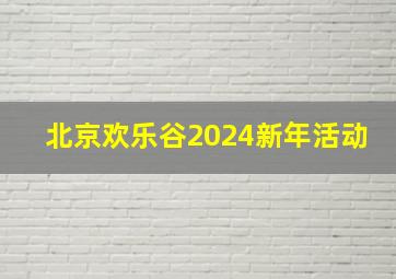 北京欢乐谷2024新年活动