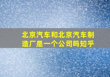 北京汽车和北京汽车制造厂是一个公司吗知乎