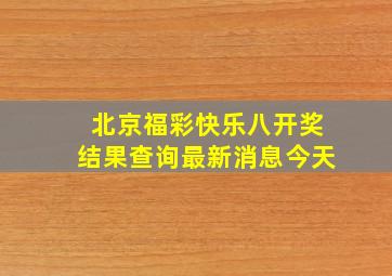 北京福彩快乐八开奖结果查询最新消息今天