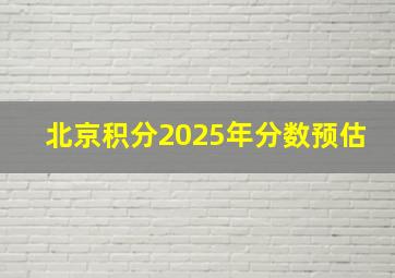 北京积分2025年分数预估