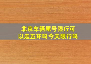 北京车辆尾号限行可以走五环吗今天限行吗