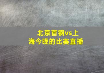 北京首钢vs上海今晚的比赛直播