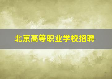 北京高等职业学校招聘