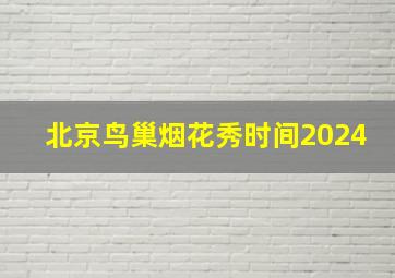 北京鸟巢烟花秀时间2024