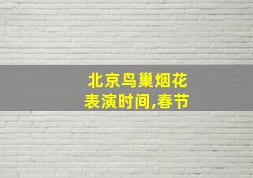 北京鸟巢烟花表演时间,春节