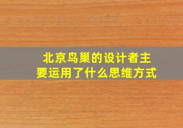 北京鸟巢的设计者主要运用了什么思维方式