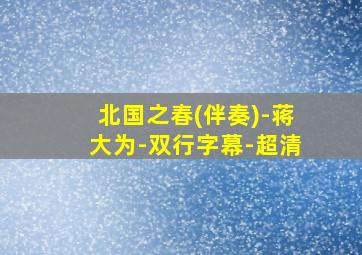 北国之春(伴奏)-蒋大为-双行字幕-超清