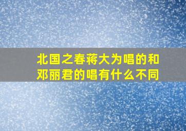 北国之春蒋大为唱的和邓丽君的唱有什么不同