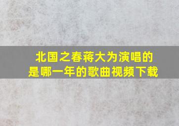 北国之春蒋大为演唱的是哪一年的歌曲视频下载