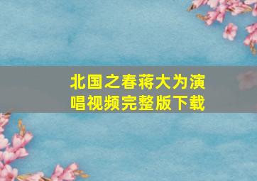 北国之春蒋大为演唱视频完整版下载