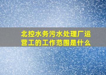 北控水务污水处理厂运营工的工作范围是什么