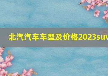 北汽汽车车型及价格2023suv