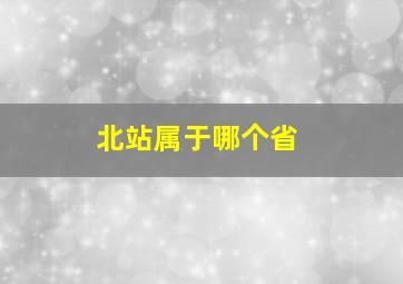 北站属于哪个省