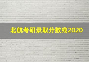 北航考研录取分数线2020