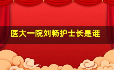 医大一院刘畅护士长是谁