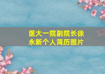 医大一院副院长徐永新个人简历图片