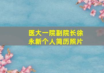 医大一院副院长徐永新个人简历照片