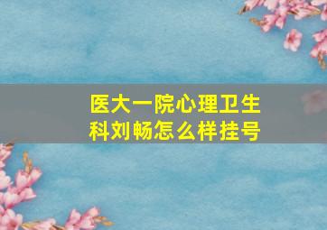 医大一院心理卫生科刘畅怎么样挂号