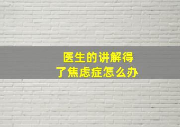 医生的讲解得了焦虑症怎么办