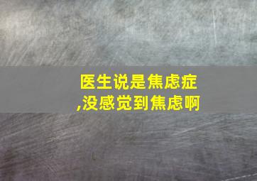 医生说是焦虑症,没感觉到焦虑啊