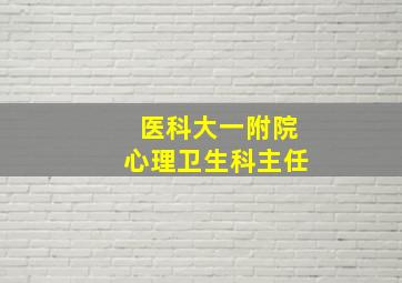 医科大一附院心理卫生科主任