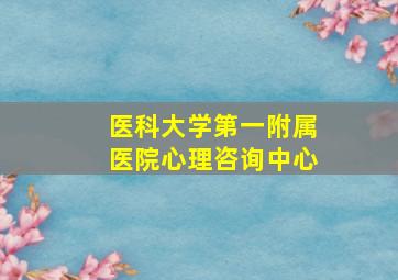 医科大学第一附属医院心理咨询中心