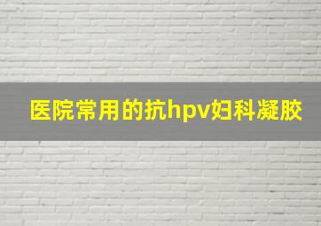 医院常用的抗hpv妇科凝胶