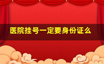 医院挂号一定要身份证么